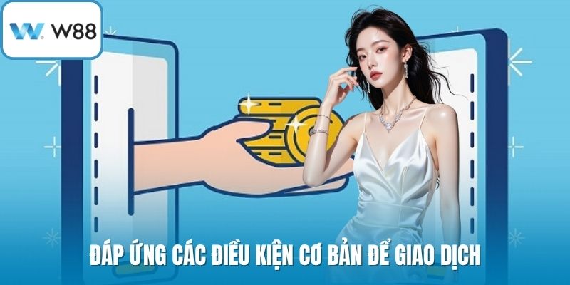 Đáp ứng các điều kiện cơ bản để giao dịch