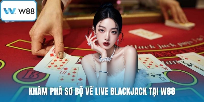 Khám phá sơ bộ về live blackjack tại W88