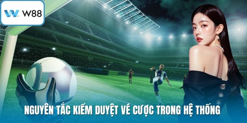 Nguyên tắc kiểm duyệt vé cược trong hệ thống