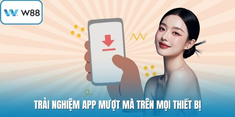 Trải nghiệm app mượt mà trên mọi thiết bị